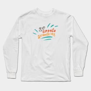 Go Create Something Long Sleeve T-Shirt